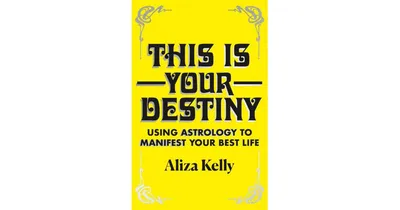 This Is Your Destiny: Using Astrology to Manifest Your Best Life by Aliza Kelly