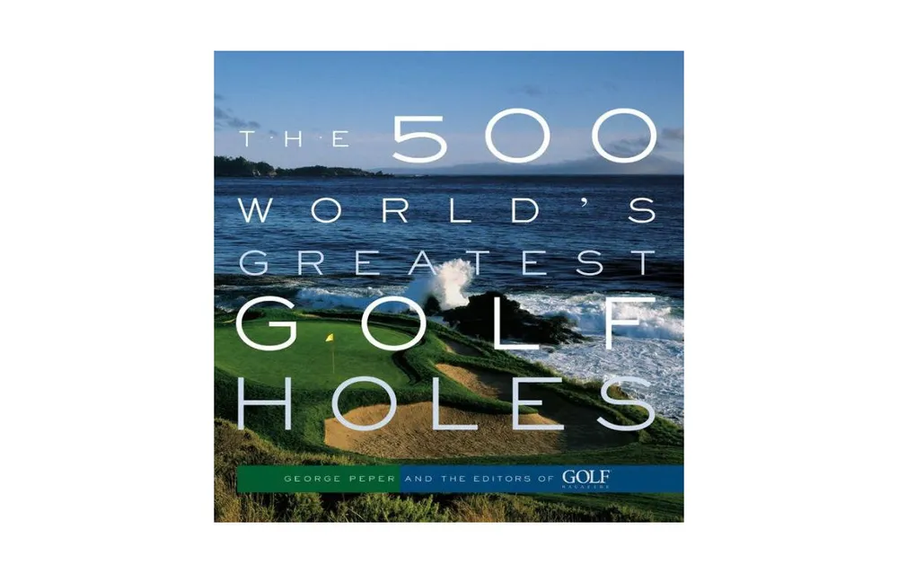 The 500 World's Greatest Golf Holes by Editors of Golf Magazine