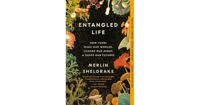 Entangled Life: How Fungi Make Our Worlds, Change Our Minds & Shape Our Futures by Merlin Sheldrake