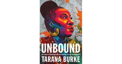 Unbound: My Story Of Liberation And The Birth Of The Me Too Movement By Tarana Burke