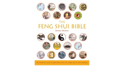 The Feng Shui Bible: The Definitive Guide to Improving Your Life, Home, Health, and Finances by Simon G. Brown