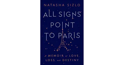 All Signs Point To Paris: A Memoir of Love, Loss, and Destiny by Natasha Sizlo