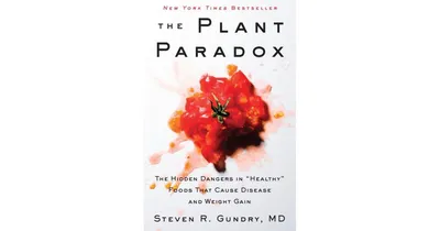 The Plant Paradox: The Hidden Dangers in "Healthy" Foods That Cause Disease and Weight Gain by Steven R. Gundry Md