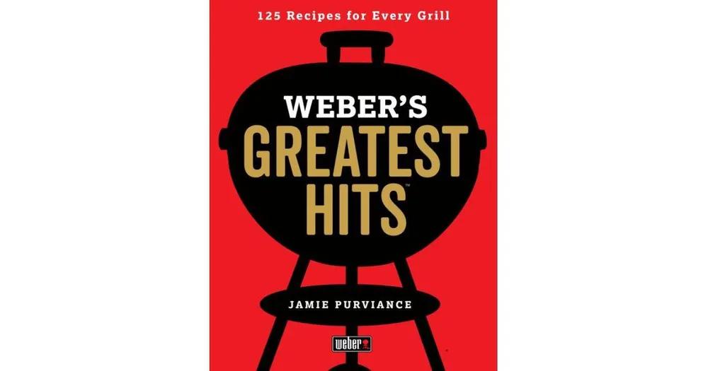 Weber's Greatest Hits: 125 Classic Recipes for Every Grill by Jamie Purviance