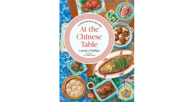 At the Chinese Table: A Memoir with Recipes by Carolyn Phillips