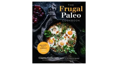 The Frugal Paleo Cookbook: Affordable, Easy & Delicious Paleo Cooking by Ciarra Colacino