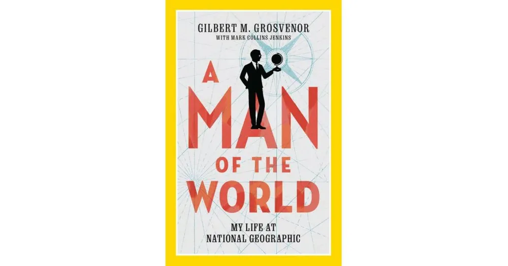 A Man of the World: My Life at National Geographic by Gilbert Grosvenor
