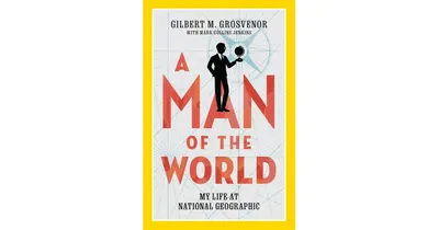 A Man of the World: My Life at National Geographic by Gilbert Grosvenor