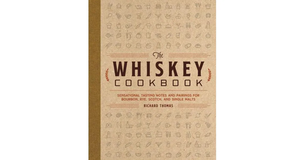 The Whiskey Cookbook: Sensational Tasting Notes and Pairings for Bourbon, Rye, Scotch, and Single Malts by Richard Thomas