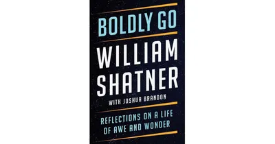 Boldly Go: Reflections on a Life of Awe and Wonder by William Shatner