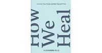 How We Heal: Uncover Your Power and Set Yourself Free by Alexandra Elle