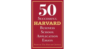 50 Successful Harvard Business School Application Essays: With Analysis by the Staff of The Harvard Crimson by Staff of the Harvard Crimson