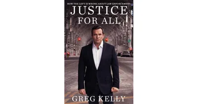 Justice for All: How The Left is Wrong About Law Enforcement by Greg Kelly
