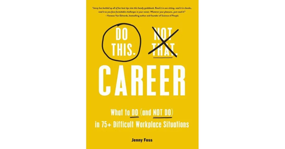 Do This, Not That: Career: What To Do (And Not Do) In 75+ Difficult Workplace Situations by Jenny Foss