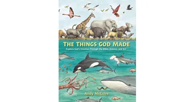 The Things God Made: Explore God's Creation through the Bible, Science, and Art by Andy McGuire