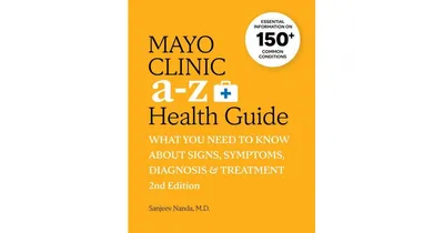 Mayo Clinic A to Z Health Guide, 2nd Edition: What You Need to Know about Signs, Symptoms, Diagnosis and Treatment by Sanjeev Nanda M.d.