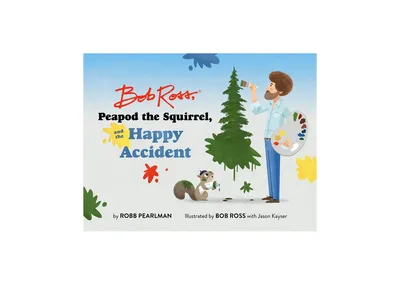 Bob Ross, Peapod the Squirrel, and the Happy Accident by Robb Pearlman