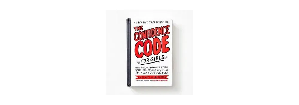 The Confidence Code For Girls: Taking Risks, Messing Up, and Becoming Your Amazingly Imperfect, Totally Powerful Self by Katty Kay