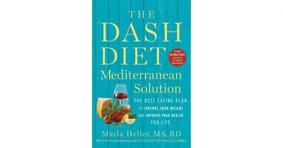 The Dash Diet Mediterranean Solution- The Best Eating Plan to Control Your Weight and Improve Your Health for Life by Marla Heller