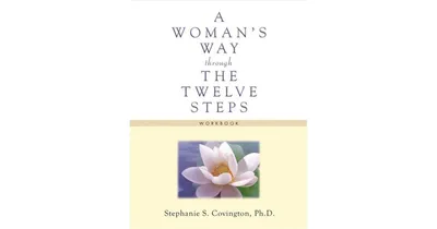 A Woman's Way through the Twelve Steps Workbook by Stephanie S Covington Ph.d.