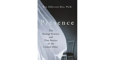 Presence- The Strange Science and True Stories of the Unseen Other by Ben Alderson