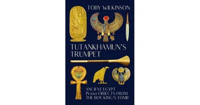 Tutankhamun's Trumpet- Ancient Egypt in 100 Objects from The Boy