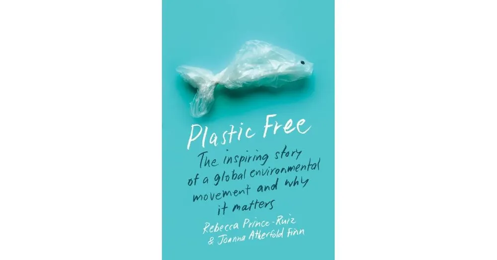 Plastic Free - The Inspiring Story of a Global Environmental Movement and Why It Matters by Rebecca Prince