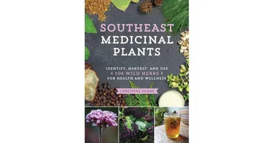 Southeast Medicinal Plants, Identify, Harvest, and Use 106 Wild Herbs for Health and Wellness by CoreyPine Shane