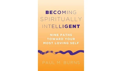 Barnes & Noble Becoming Spiritually Intelligent: Nine Paths toward Your Most Loving Self by Paul M. Burns