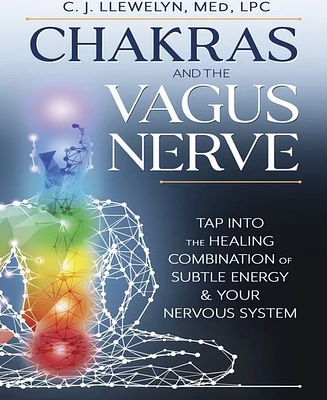 Chakras and the Vagus Nerve- Tap Into the Healing Combination of Subtle Energy & Your Nervous System by C.j. Llewelyn M.Ed.