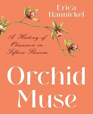 Orchid Muse- A History of Obsession In Fifteen Flowers by Erica Hannickel