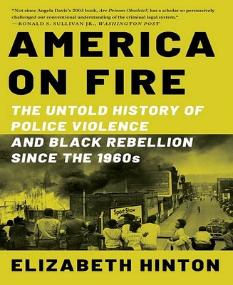 America on Fire- The Untold History of Police Violence and Black Rebellion Since the 1960s by Elizabeth Hinton