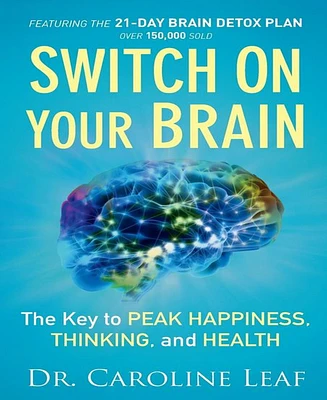 Switch On Your Brain- The Key to Peak Happiness, Thinking, and Health by Caroline Leaf