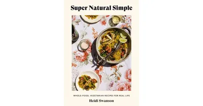 Super Natural Simple: Whole-Food, Vegetarian Recipes for Real Life [A Cookbook] by Heidi Swanson