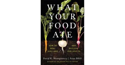 What Your Food Ate: How to Heal Our Land and Reclaim Our Health by David R. Montgomery