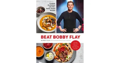 Beat Bobby Flay - Conquer The Kitchen With 100+ Battle-Tested Recipes