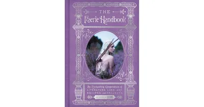 The Faerie Handbook: An Enchanting Compendium of Literature, Lore, Art, Recipes, and Projects by Faerie Magazine