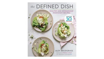 The Defined Dish: Whole30 Endorsed, Healthy and Wholesome Weeknight Recipes by Alex Snodgrass