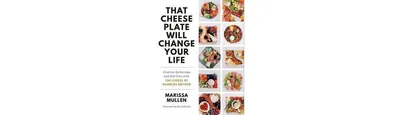 That Cheese Plate Will Change Your Life: Creative Gatherings and Self-Care with the Cheese By Numbers Method by Marissa Mullen