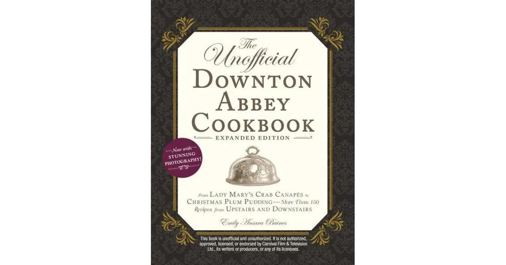 The Unofficial Downton Abbey Cookbook, Expanded Edition: From Lady Mary's Crab Canapes to Christmas Plum Pudding