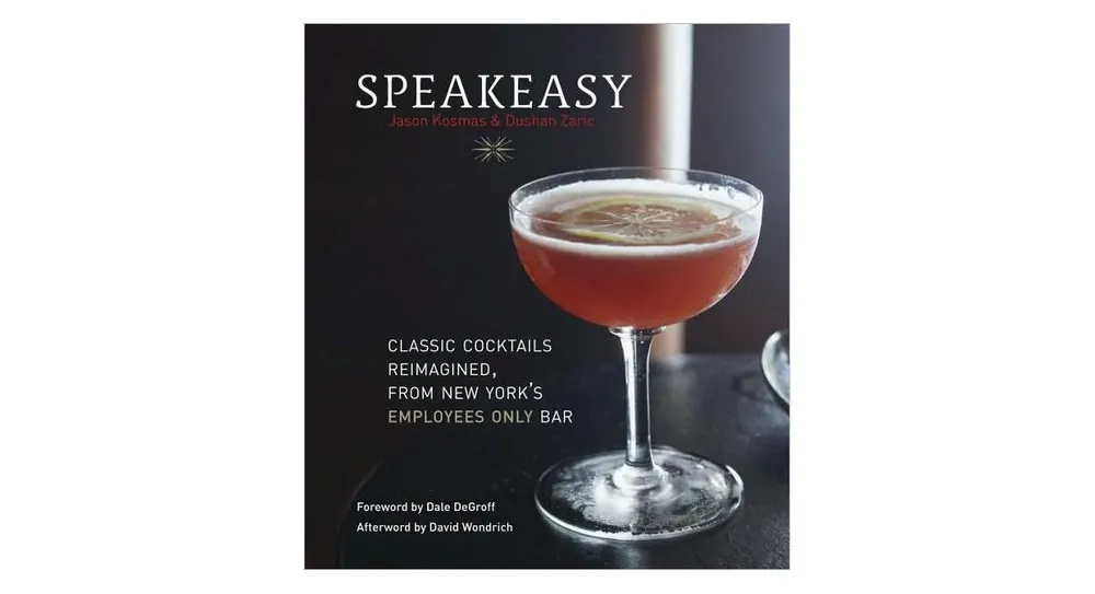 Speakeasy: The Employees Only Guide to Classic Cocktails Reimagined [A Cocktail Recipe Book] by Jason Kosmas