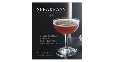 Speakeasy: The Employees Only Guide to Classic Cocktails Reimagined [A Cocktail Recipe Book] by Jason Kosmas