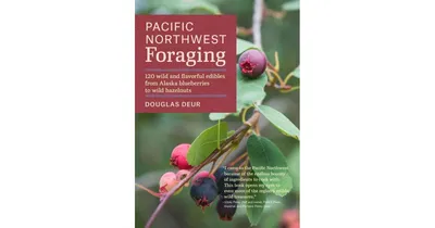 Pacific Northwest Foraging: 120 Wild and Flavorful Edibles from Alaska Blueberries to Wild Hazelnuts by Douglas Deur