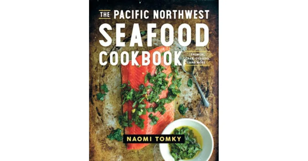 The Pacific Northwest Seafood Cookbook: Salmon, Crab, Oysters, and More by Naomi tomky