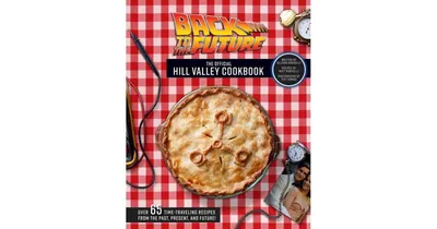 Back to The Future: The official Hill Valley Cookbook: Over Sixty-Five Classic Hill Valley Recipes from the Past, Present, and Future! by Allison Robi