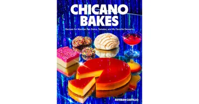 Chicano Bakes: Recipes for Mexican Pan Dulce, Tamales, and My Favorite Desserts by Esteban Castillo