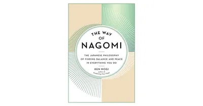 The Way of Nagomi: The Japanese Philosophy of Finding Balance and Peace in Everything You Do by Ken Mogi