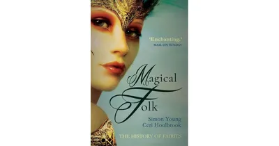 Magical Folk: A History of Real Fairies , 500Ad to the Present by Simon Young