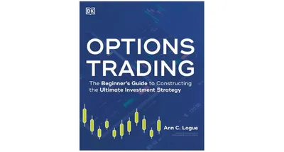 Options Trading: The Beginner's Guide to Constructing the Ultimate Investment Strategy by Ann C. Logue