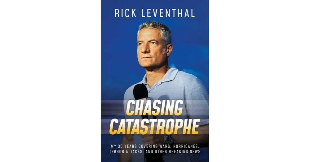 Chasing Catastrophe: My 35 Years Covering Wars, Hurricanes, Terror Attacks, and Other Breaking News by Rick Leventhal